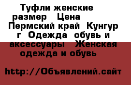 Туфли женские, 37 размер › Цена ­ 1 000 - Пермский край, Кунгур г. Одежда, обувь и аксессуары » Женская одежда и обувь   